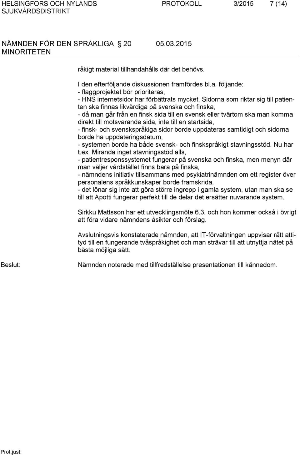 en startsida, - finsk- och svenskspråkiga sidor borde uppdateras samtidigt och sidorna borde ha uppdateringsdatum, - systemen borde ha både svensk- och finskspråkigt stavningsstöd. Nu har t.ex.