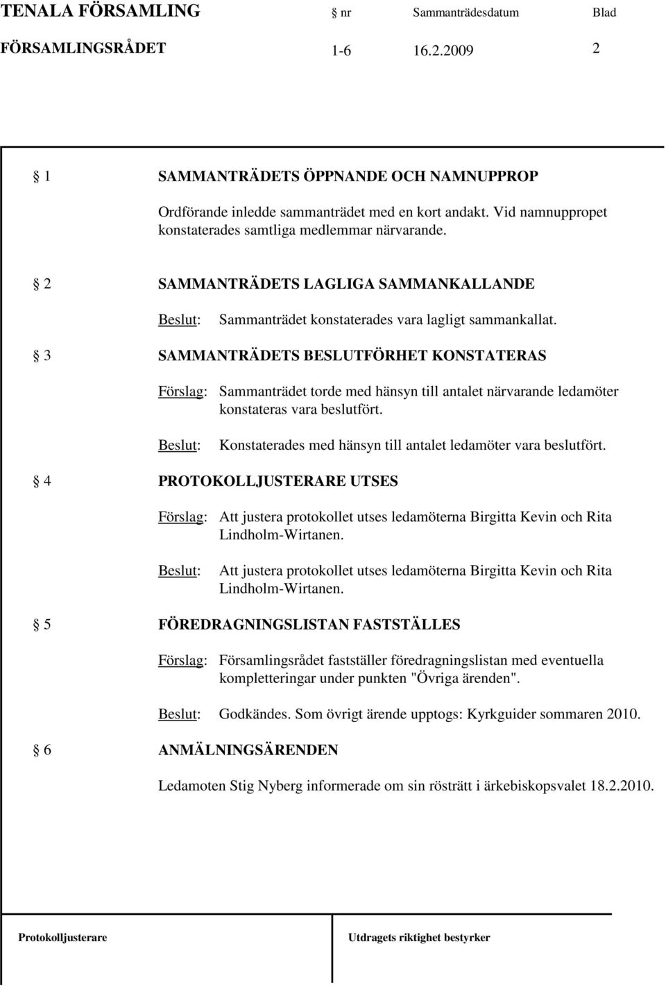 3 SAMMANTRÄDETS BESLUTFÖRHET KONSTATERAS Sammanträdet torde med hänsyn till antalet närvarande ledamöter konstateras vara beslutfört. Konstaterades med hänsyn till antalet ledamöter vara beslutfört.