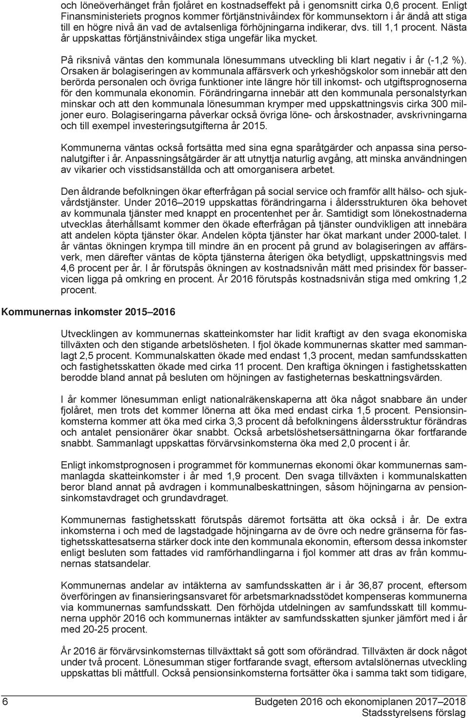 Nästa år uppskattas förtjänstnivåindex stiga ungefär lika mycket. På riksnivå väntas den kommunala lönesummans utveckling bli klart negativ i år (-1,2 %).