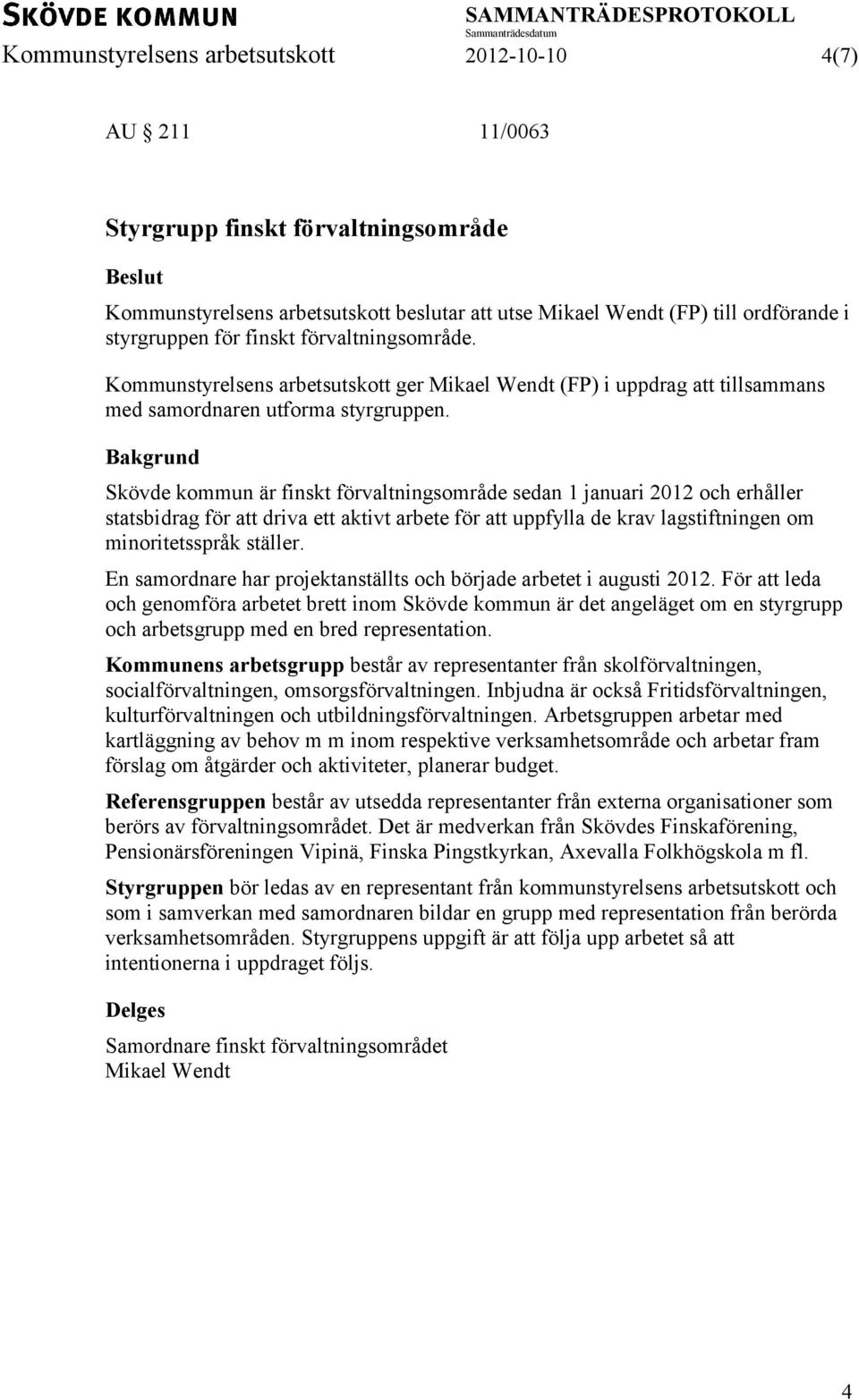 Bakgrund Skövde kommun är finskt förvaltningsområde sedan 1 januari 2012 och erhåller statsbidrag för att driva ett aktivt arbete för att uppfylla de krav lagstiftningen om minoritetsspråk ställer.