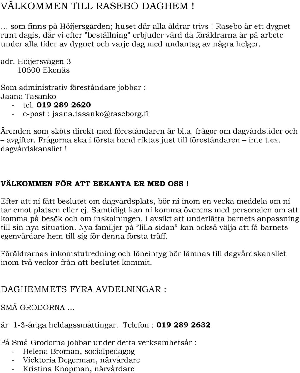 Höijersvägen 3 10600 Ekenäs Som administrativ föreståndare jobbar : Jaana Tasanko - tel. 019 289 2620 - e-post : jaana.tasanko@raseborg.fi Ärenden som sköts direkt med föreståndaren är bl.a. frågor om dagvårdstider och avgifter.