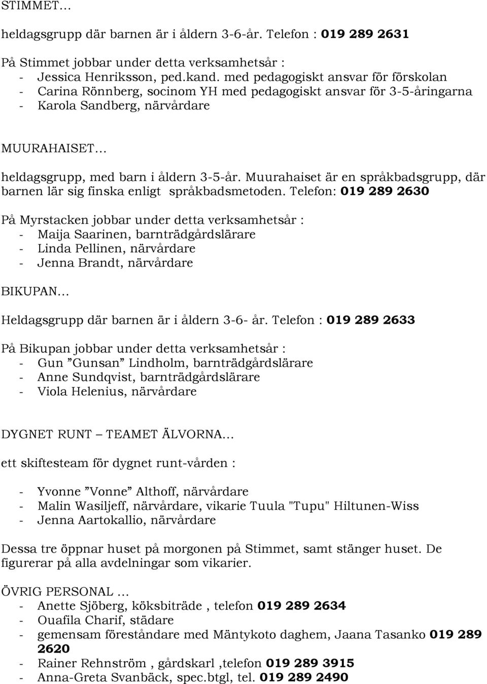 Muurahaiset är en språkbadsgrupp, där barnen lär sig finska enligt språkbadsmetoden.
