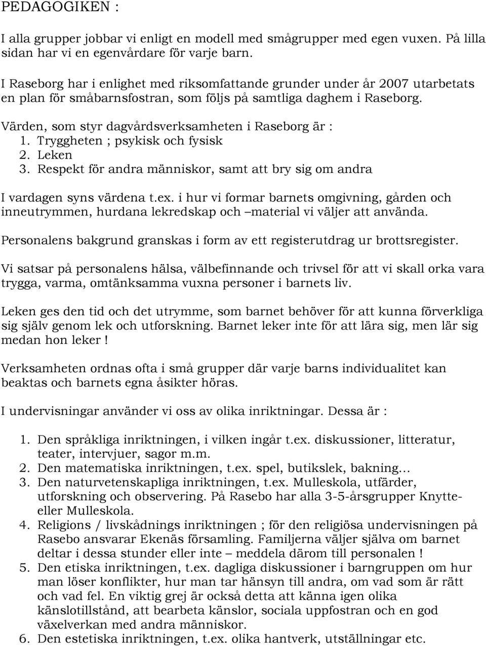 Värden, som styr dagvårdsverksamheten i Raseborg är : 1. Tryggheten ; psykisk och fysisk 2. Leken 3. Respekt för andra människor, samt att bry sig om andra I vardagen syns värdena t.ex.