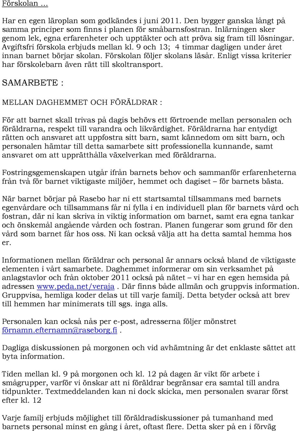 9 och 13; 4 timmar dagligen under året innan barnet börjar skolan. Förskolan följer skolans läsår. Enligt vissa kriterier har förskolebarn även rätt till skoltransport.