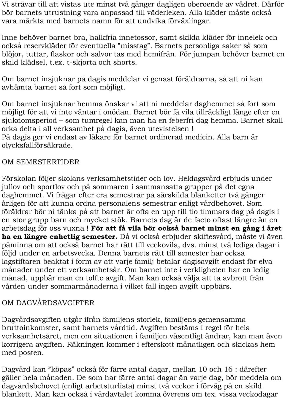 Inne behöver barnet bra, halkfria innetossor, samt skilda kläder för innelek och också reservkläder för eventuella misstag.