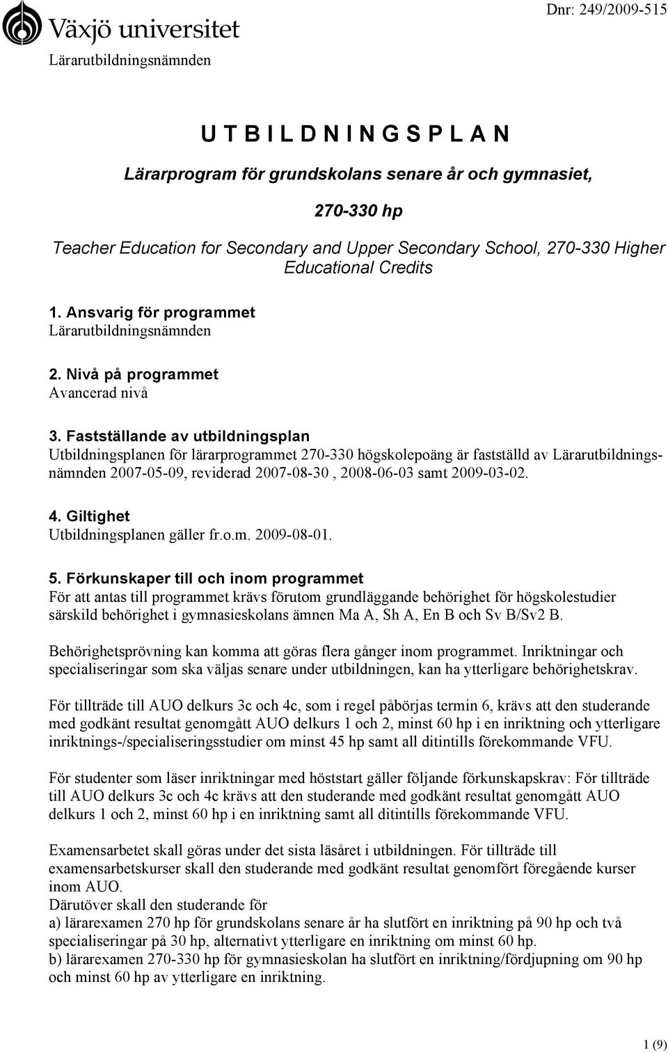 Fastställande av utbildningsplan Utbildningsplanen för lärarprogrammet 270-330 högskolepoäng är fastställd av Lärarutbildningsnämnden 2007-05-09, reviderad 2007-08-30, 2008-06-03 samt 2009-03-02. 4.