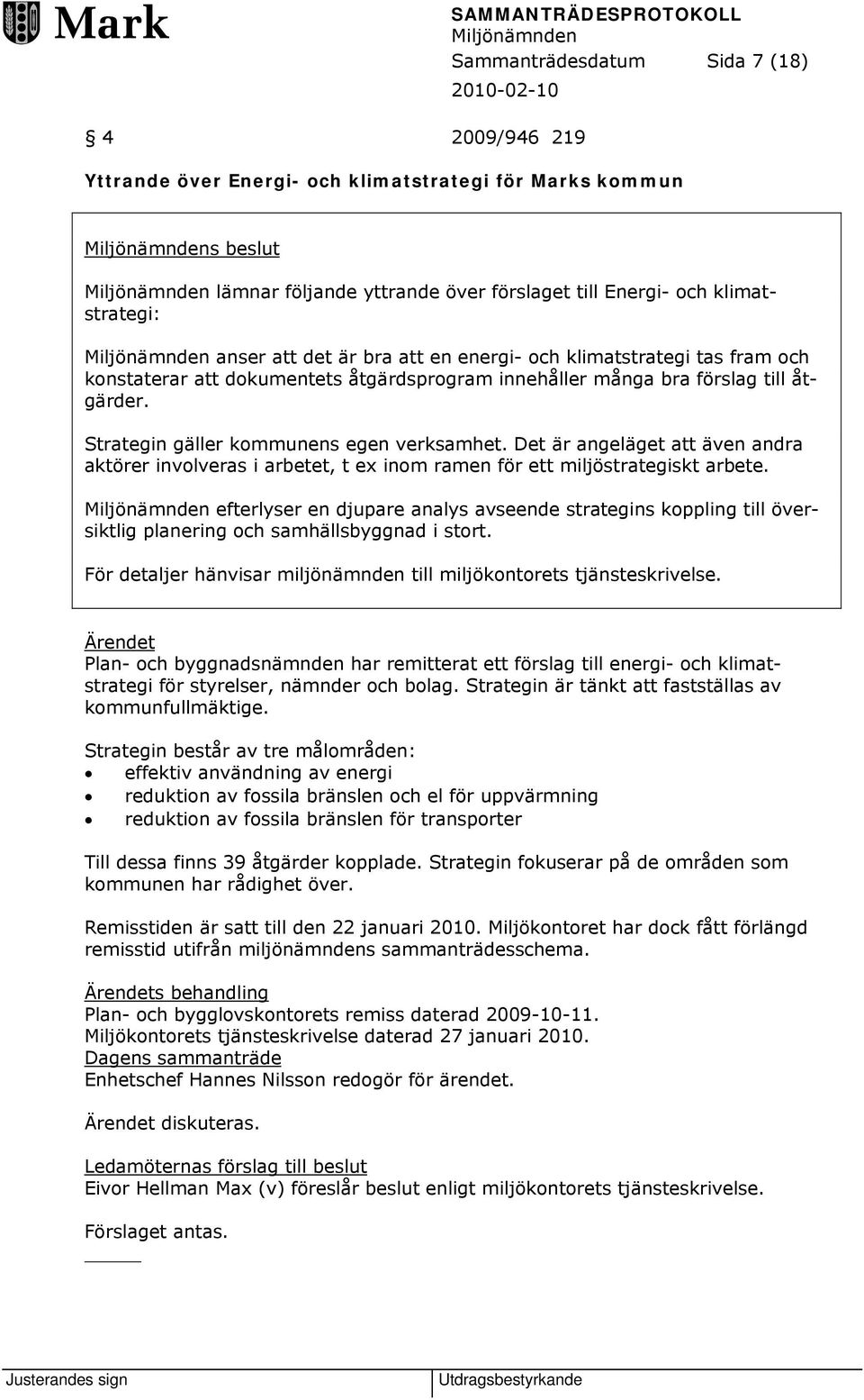 Strategin gäller kommunens egen verksamhet. Det är angeläget att även andra aktörer involveras i arbetet, t ex inom ramen för ett miljöstrategiskt arbete.