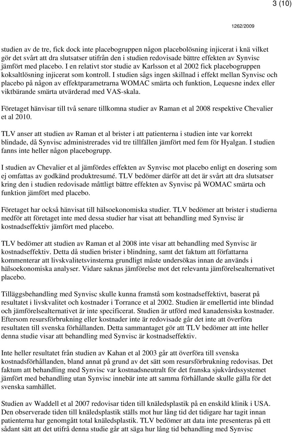 I studien sågs ingen skillnad i effekt mellan Synvisc och placebo på någon av effektparametrarna WOMAC smärta och funktion, Lequesne index eller viktbärande smärta utvärderad med VAS-skala.