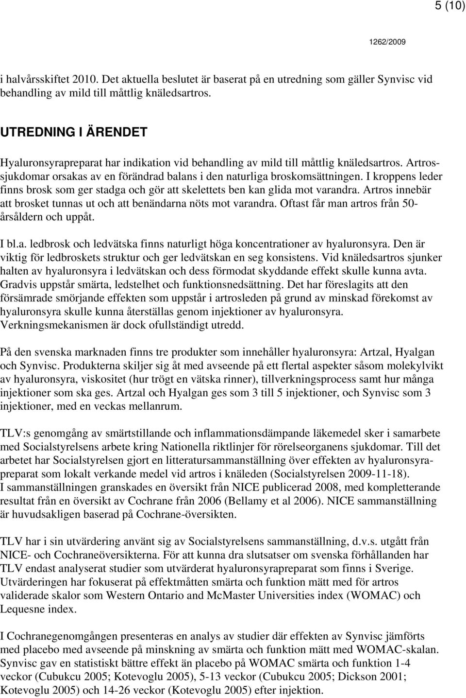 I kroppens leder finns brosk som ger stadga och gör att skelettets ben kan glida mot varandra. Artros innebär att brosket tunnas ut och att benändarna nöts mot varandra.