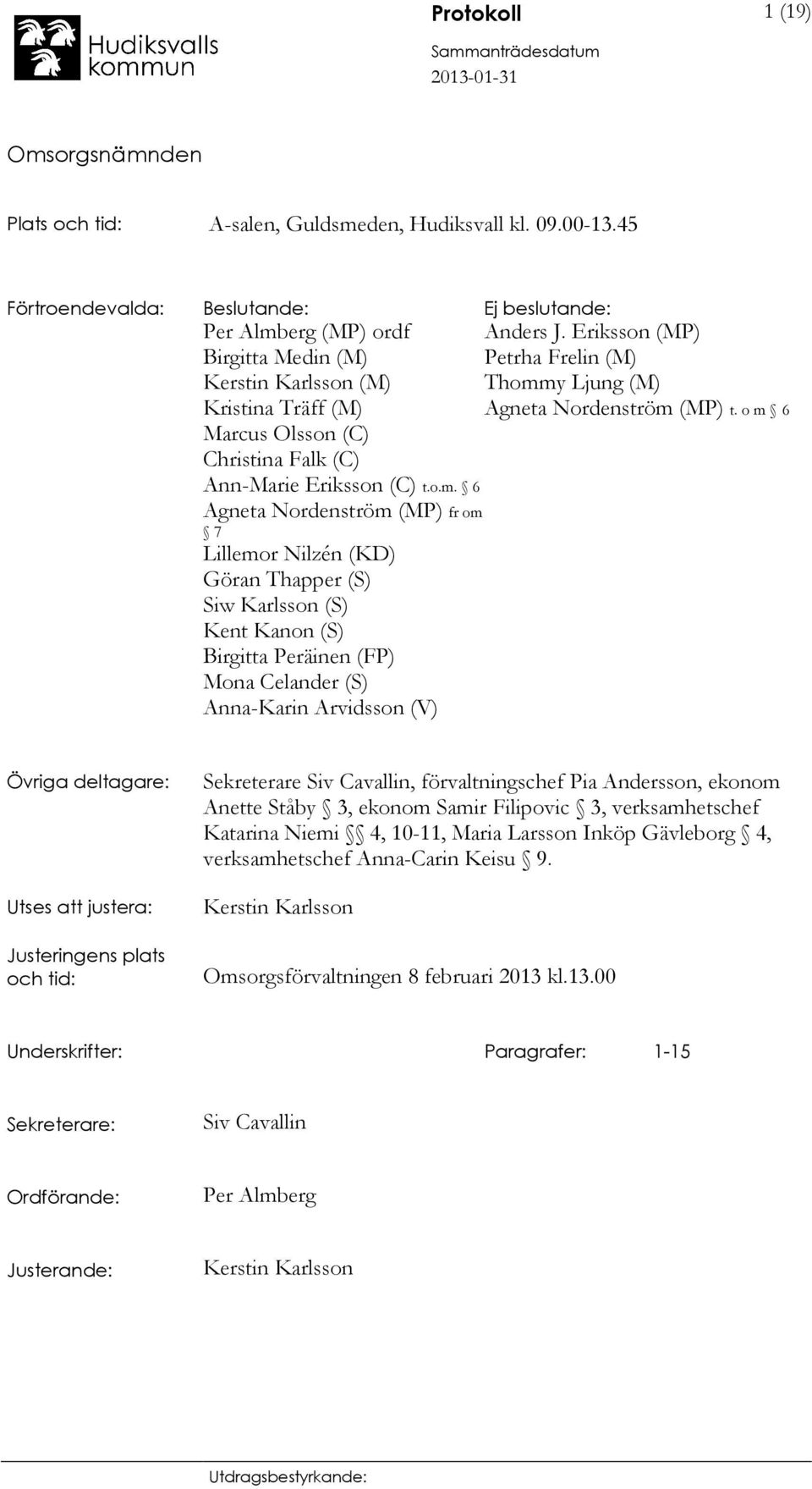 o m 6 Marcus Olsson (C) Christina Falk (C) Ann-Marie Eriksson (C) t.o.m. 6 Agneta Nordenström (MP) fr om 7 Lillemor Nilzén (KD) Göran Thapper (S) Siw Karlsson (S) Kent Kanon (S) Birgitta Peräinen