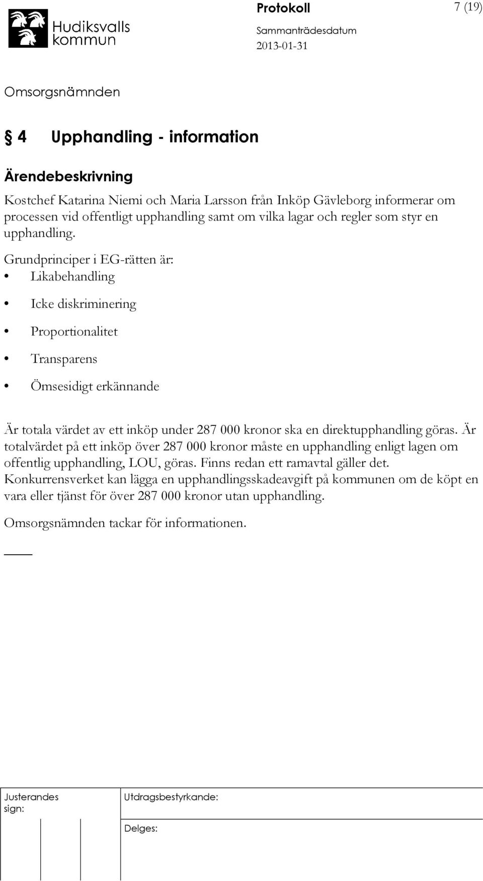 Grundprinciper i EG-rätten är: Likabehandling Icke diskriminering Proportionalitet Transparens Ömsesidigt erkännande Är totala värdet av ett inköp under 287 000 kronor ska en