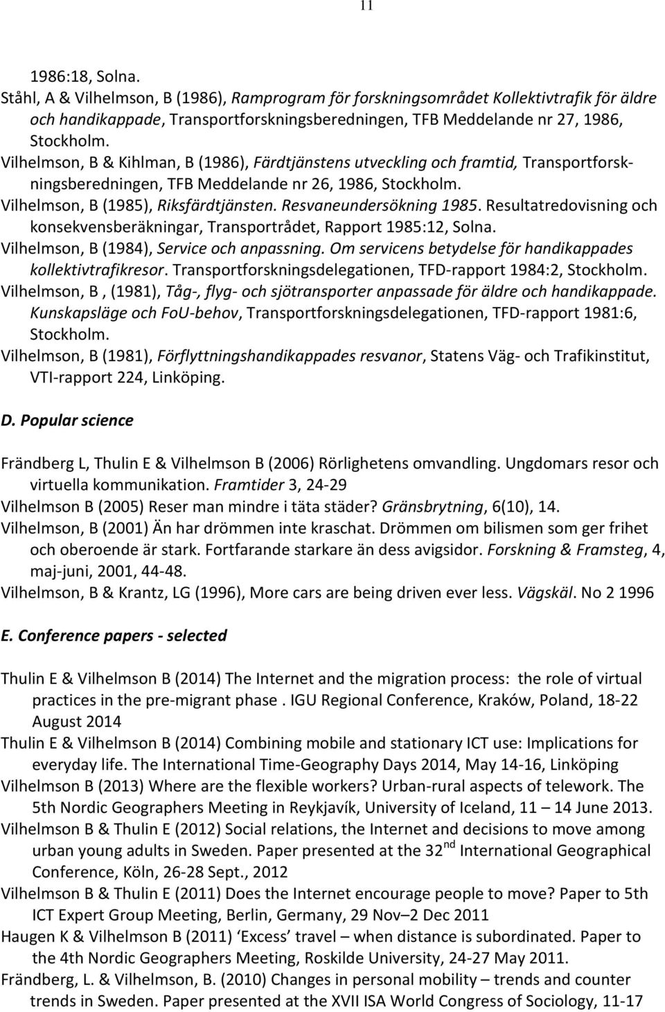 Resvaneundersökning 1985. Resultatredovisning och konsekvensberäkningar, Transportrådet, Rapport 1985:12, Solna. Vilhelmson, B (1984), Service och anpassning.
