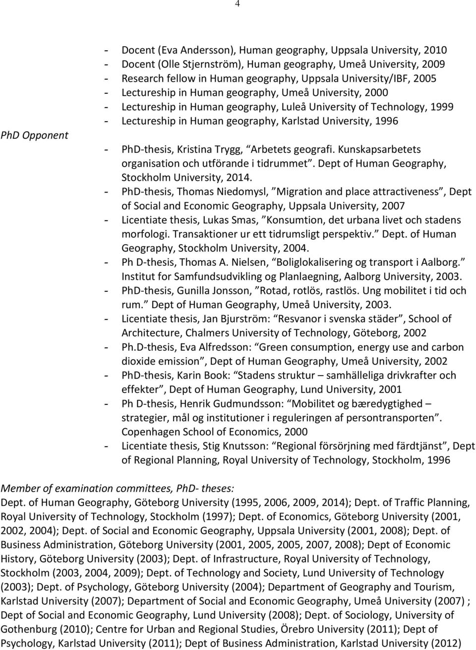 University, 1996 - PhD-thesis, Kristina Trygg, Arbetets geografi. Kunskapsarbetets organisation och utförande i tidrummet. Dept of Human Geography, Stockholm University, 2014.