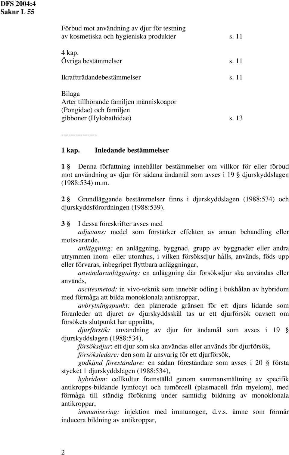 Inledande bestämmelser 1 Denna författning innehåller bestämmelser om villkor för eller förbud mot användning av djur för sådana ändamål som avses i 19 djurskyddslagen (1988:534) m.m. 2 Grundläggande bestämmelser finns i djurskyddslagen (1988:534) och djurskyddsförordningen (1988:539).