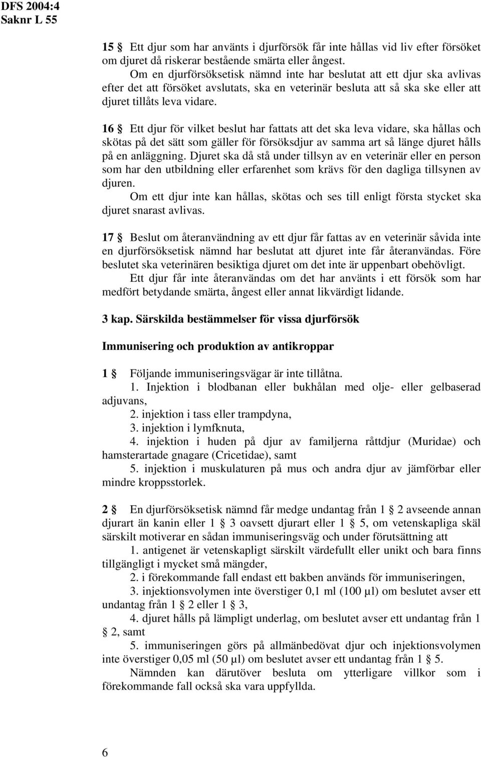 16 Ett djur för vilket beslut har fattats att det ska leva vidare, ska hållas och skötas på det sätt som gäller för försöksdjur av samma art så länge djuret hålls på en anläggning.