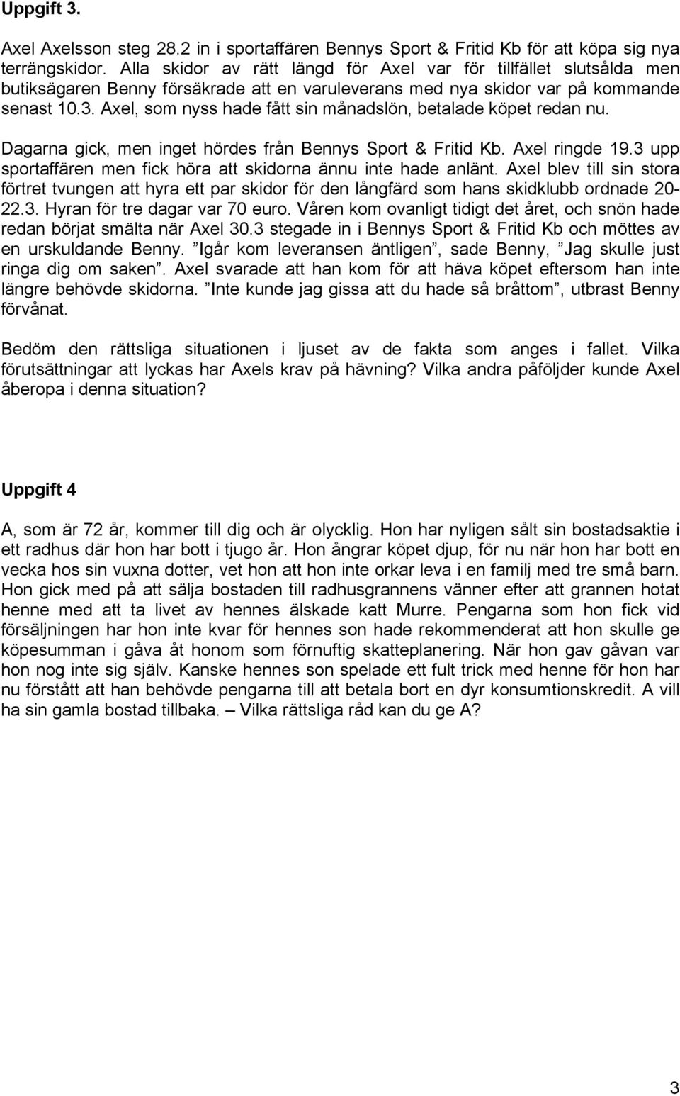 Axel, som nyss hade fått sin månadslön, betalade köpet redan nu. Dagarna gick, men inget hördes från Bennys Sport & Fritid Kb. Axel ringde 19.