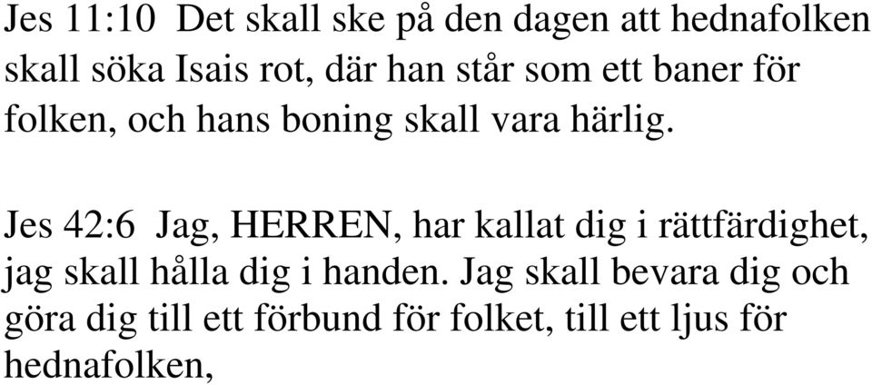 Jes 42:6 Jag, HERREN, har kallat dig i rättfärdighet, jag skall hålla dig i