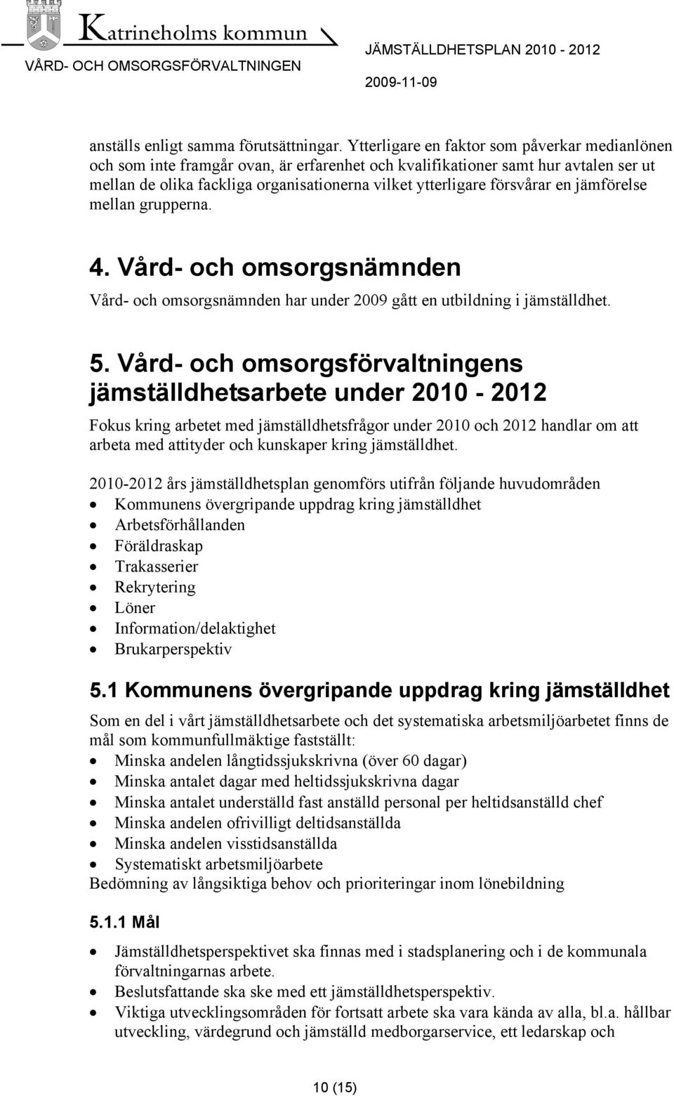 försvårar en jämförelse mellan grupperna. 4. Vård- och omsorgsnämnden Vård- och omsorgsnämnden har under 2009 gått en utbildning i jämställdhet. 5.