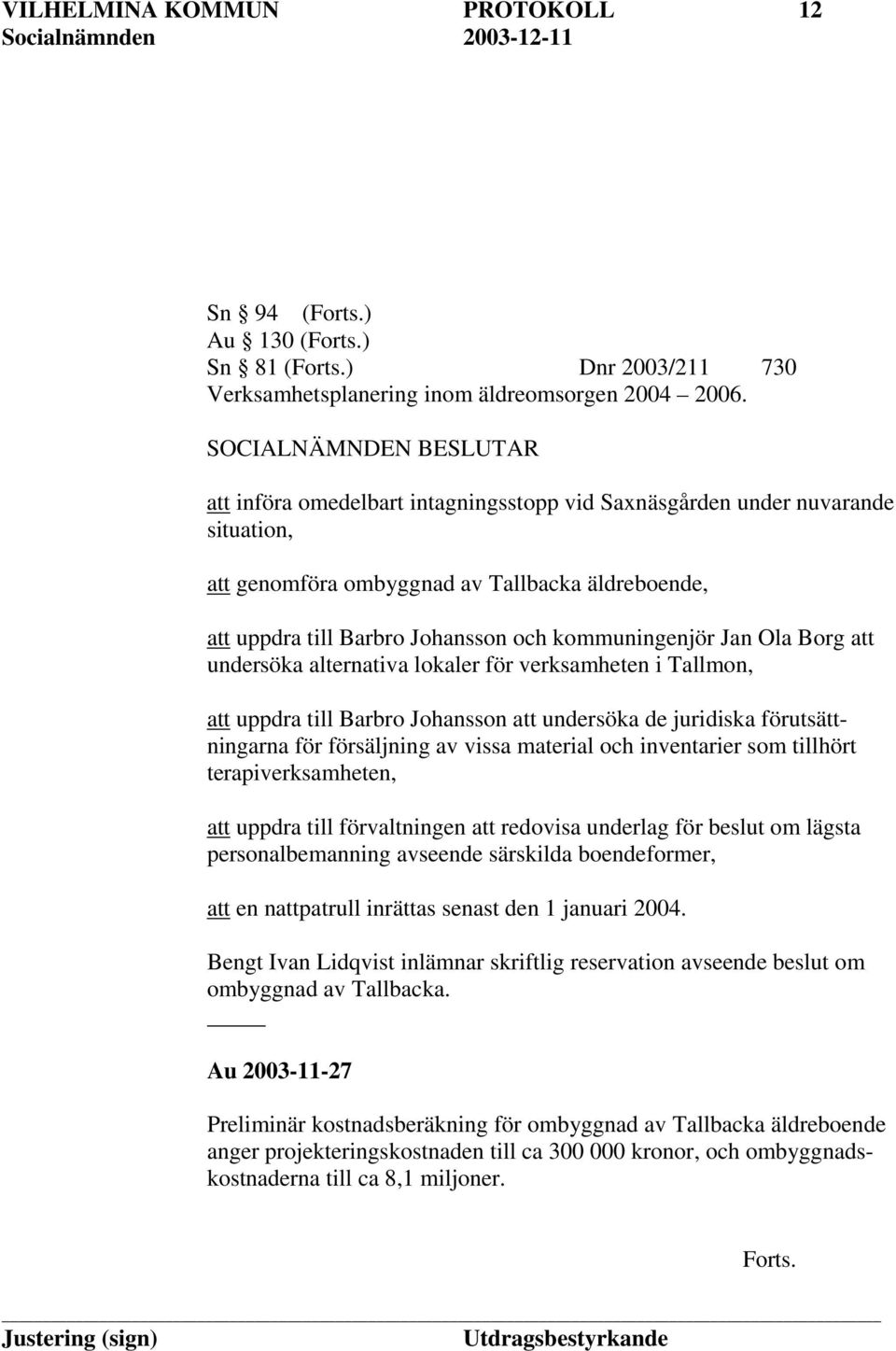 att undersöka alternativa lokaler för verksamheten i Tallmon, att uppdra till Barbro Johansson att undersöka de juridiska förutsättningarna för försäljning av vissa material och inventarier som