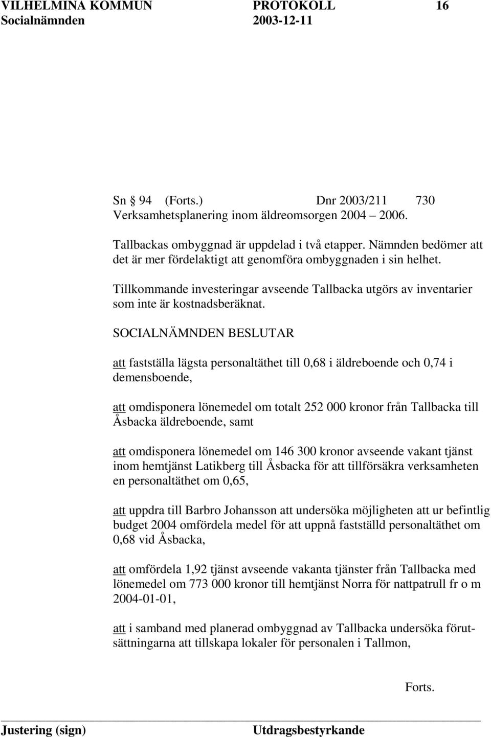 att fastställa lägsta personaltäthet till 0,68 i äldreboende och 0,74 i demensboende, att omdisponera lönemedel om totalt 252 000 kronor från Tallbacka till Åsbacka äldreboende, samt att omdisponera