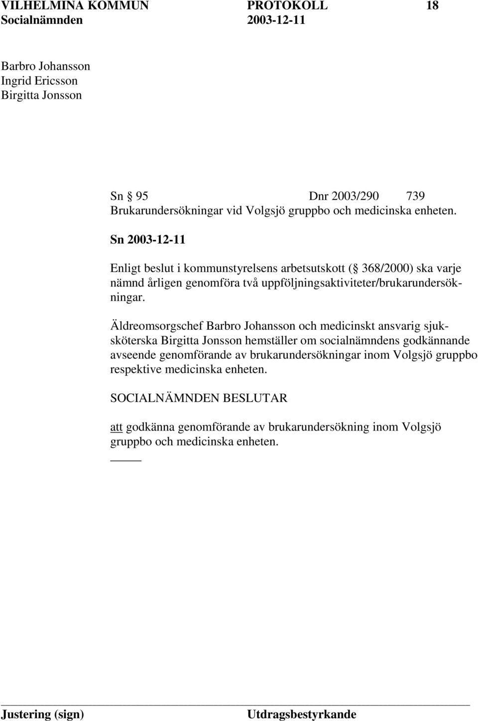 Sn 2003-12-11 Enligt beslut i kommunstyrelsens arbetsutskott ( 368/2000) ska varje nämnd årligen genomföra två uppföljningsaktiviteter/brukarundersökningar.
