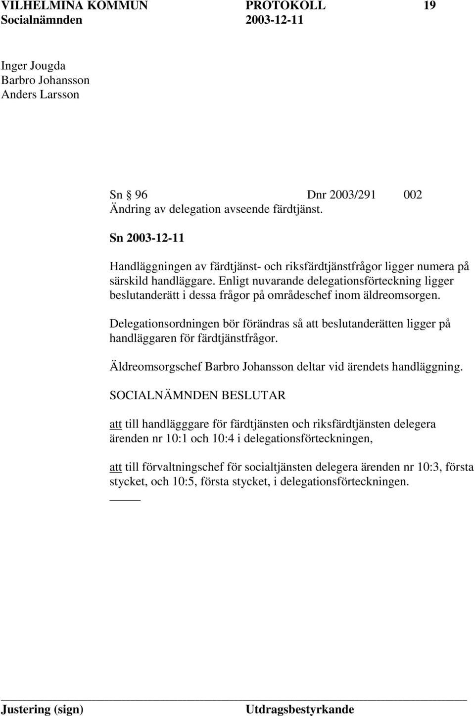 Enligt nuvarande delegationsförteckning ligger beslutanderätt i dessa frågor på områdeschef inom äldreomsorgen.