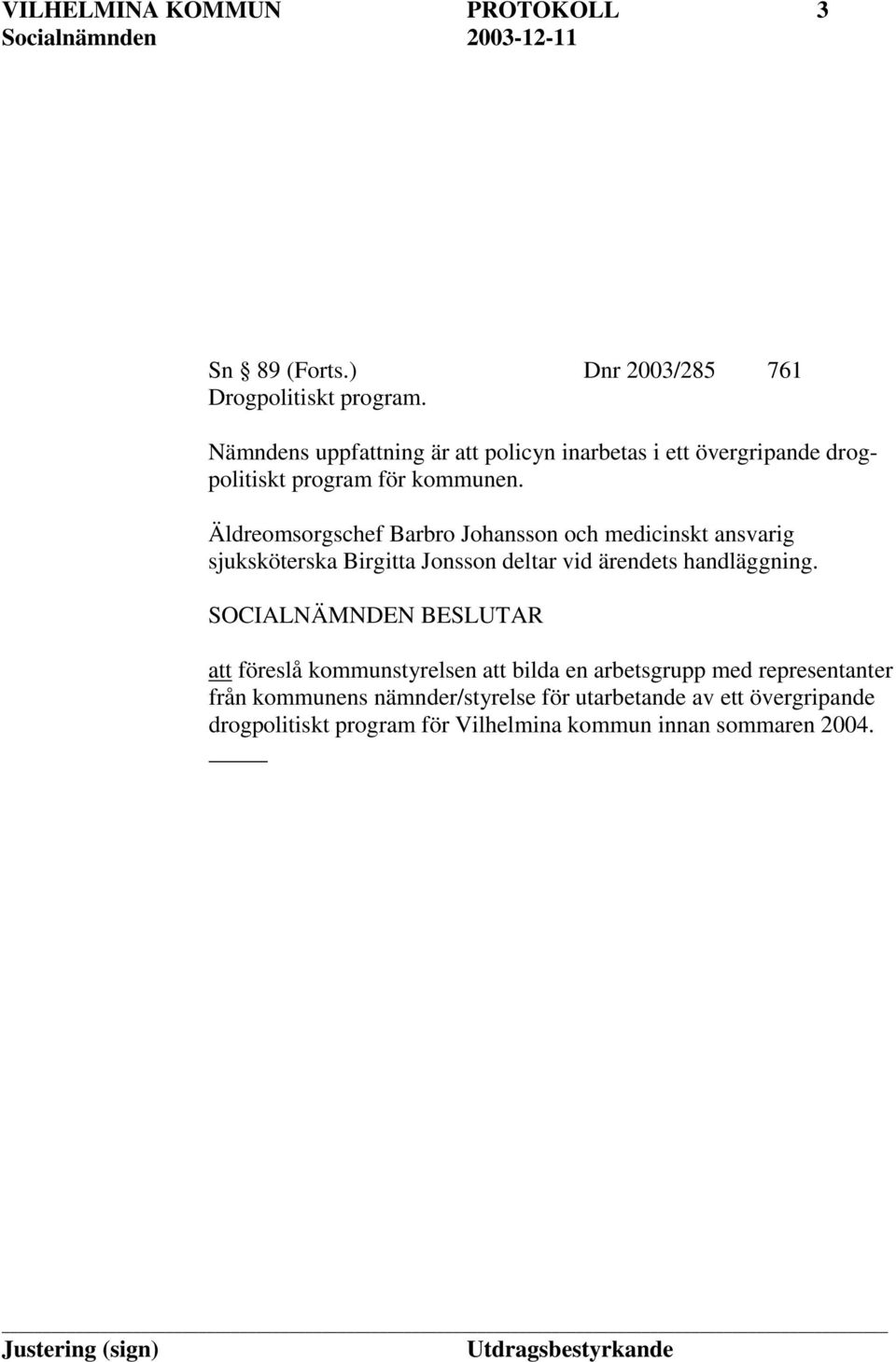 Äldreomsorgschef Barbro Johansson och medicinskt ansvarig sjuksköterska Birgitta Jonsson deltar vid ärendets handläggning.