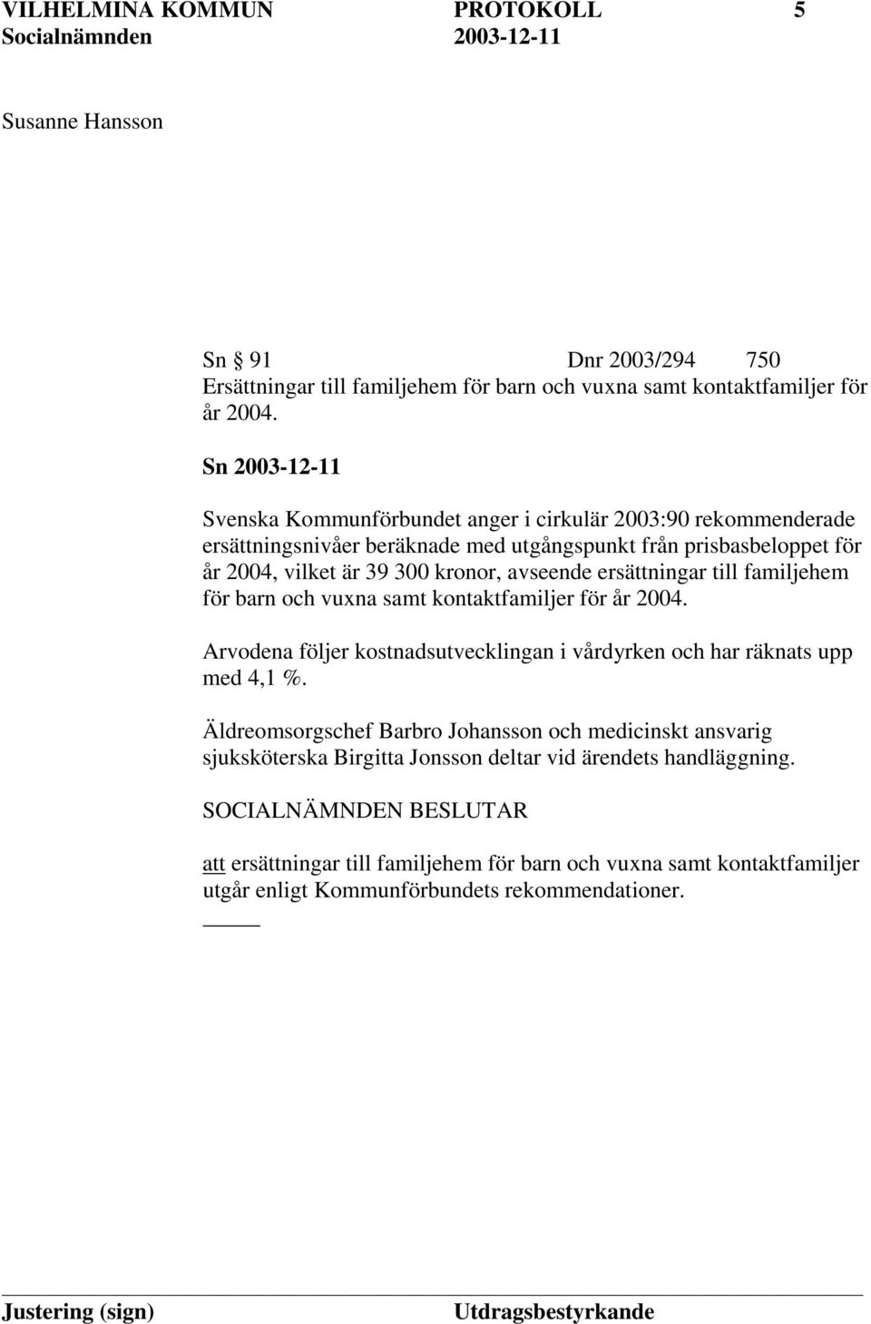 avseende ersättningar till familjehem för barn och vuxna samt kontaktfamiljer för år 2004. Arvodena följer kostnadsutvecklingan i vårdyrken och har räknats upp med 4,1 %.