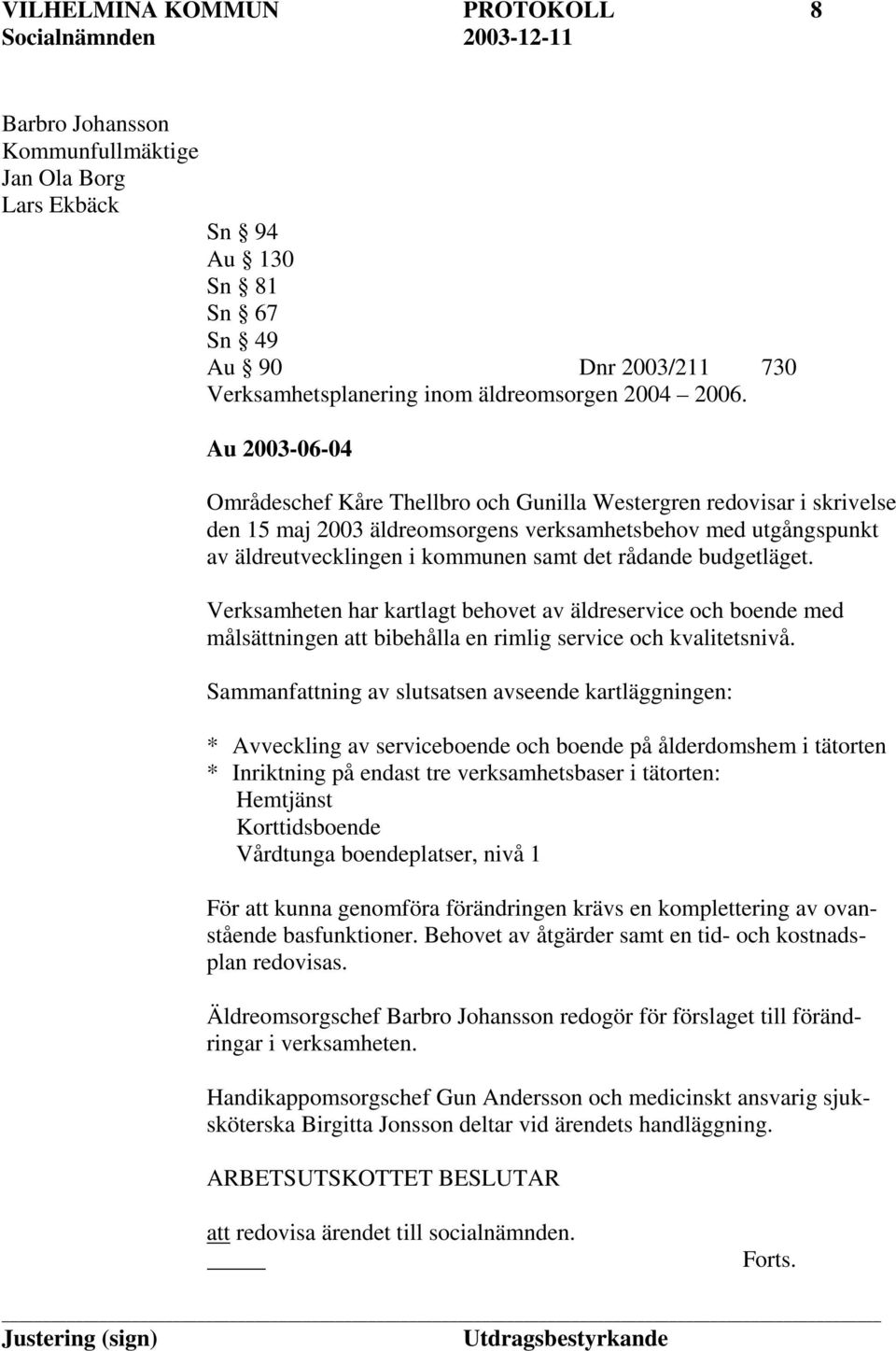 budgetläget. Verksamheten har kartlagt behovet av äldreservice och boende med målsättningen att bibehålla en rimlig service och kvalitetsnivå.