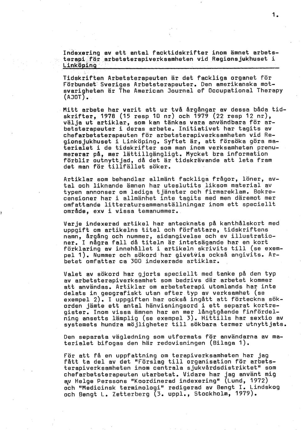 M i t t arbete har varit att ur tv& argangar av dessa bada tidskrifter, 1978 (15 resp 10 nr) och 1979 (22 resp 12 nr), välja ut artiklar, som kan tankas vara användbara för arbetsterapeuter i deras