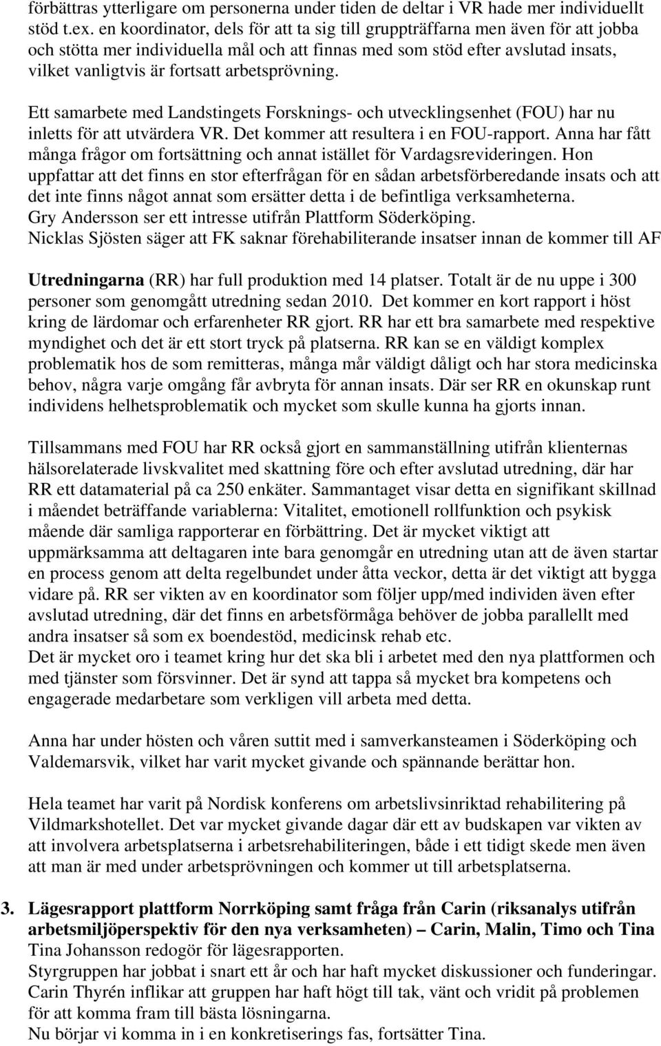 arbetsprövning. Ett samarbete med Landstingets Forsknings- och utvecklingsenhet (FOU) har nu inletts för att utvärdera VR. Det kommer att resultera i en FOU-rapport.