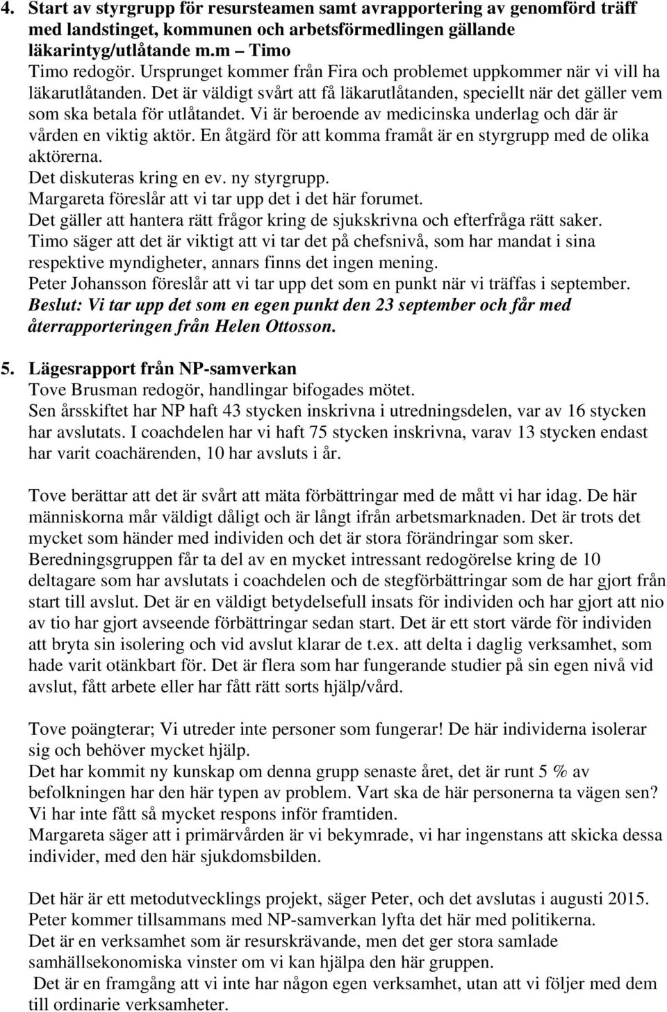 Vi är beroende av medicinska underlag och där är vården en viktig aktör. En åtgärd för att komma framåt är en styrgrupp med de olika aktörerna. Det diskuteras kring en ev. ny styrgrupp.