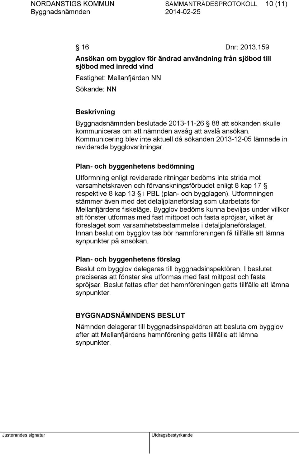 kommuniceras om att nämnden avsåg att avslå ansökan. Kommunicering blev inte aktuell då sökanden 2013-12-05 lämnade in reviderade bygglovsritningar.