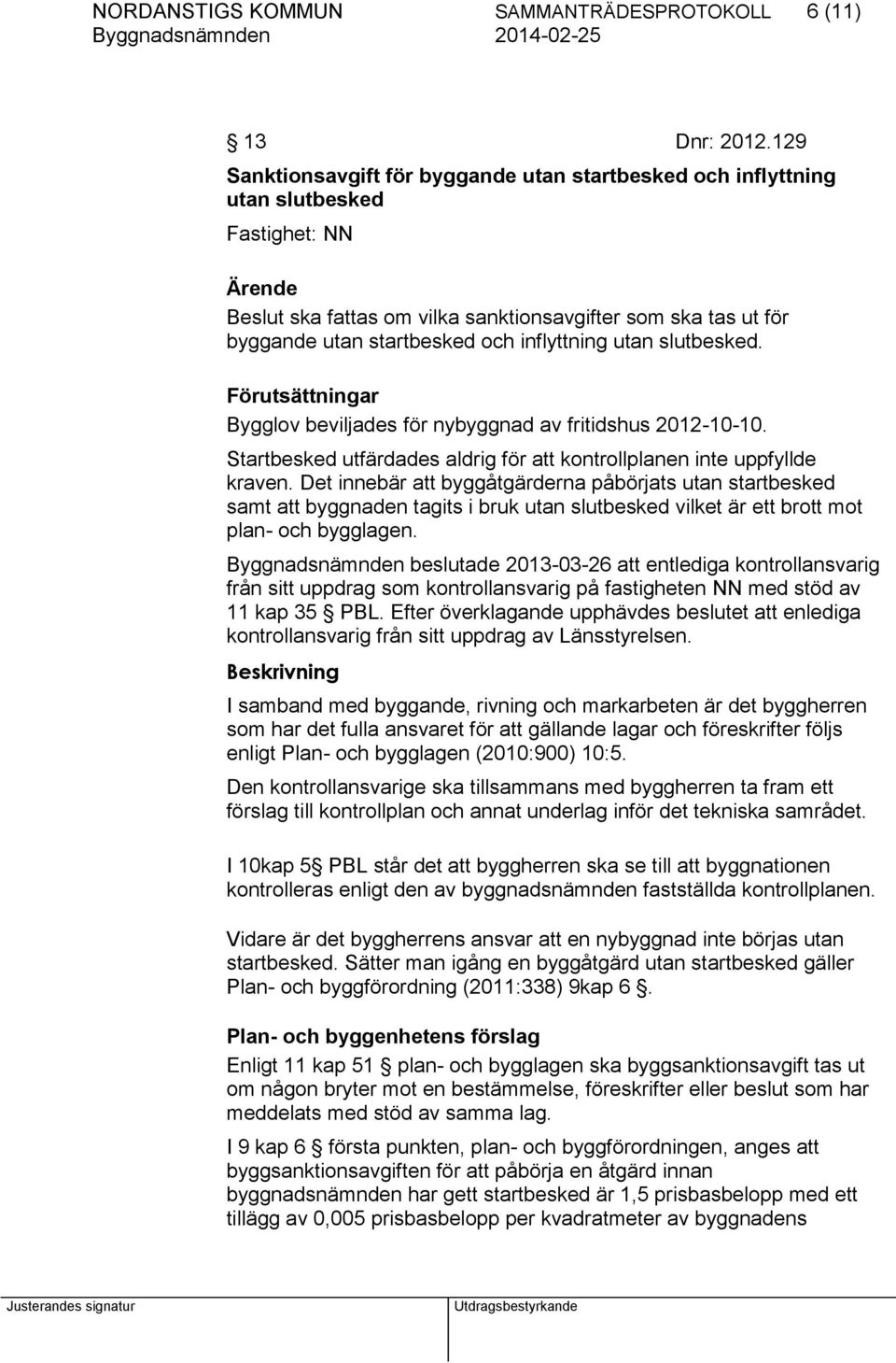 inflyttning utan slutbesked. Förutsättningar Bygglov beviljades för nybyggnad av fritidshus 2012-10-10. Startbesked utfärdades aldrig för att kontrollplanen inte uppfyllde kraven.