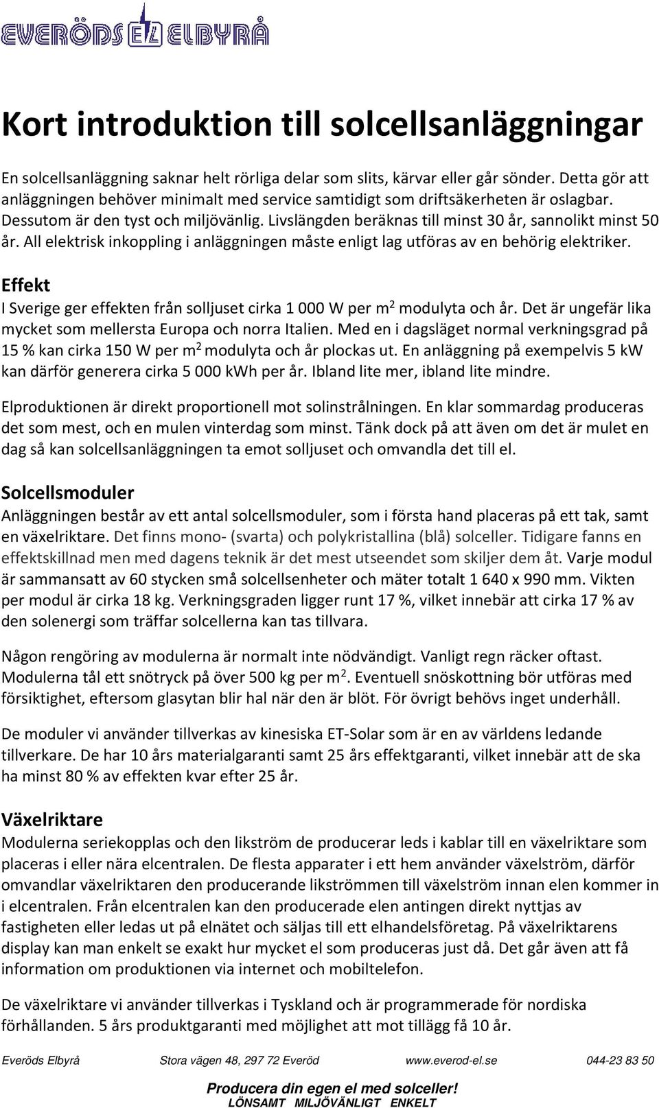 All elektrisk inkoppling i anläggningen måste enligt lag utföras av en behörig elektriker. Effekt I Sverige ger effekten från solljuset cirka 1 000 W per m 2 modulyta och år.