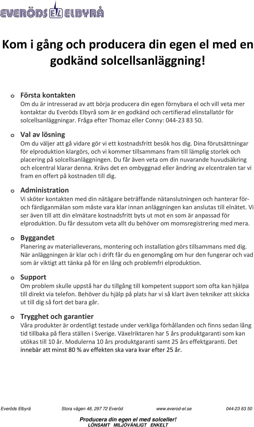 solcellsanläggningar. Fråga efter Thomaz eller Conny: 044-23 83 50. o Val av lösning Om du väljer att gå vidare gör vi ett kostnadsfritt besök hos dig.