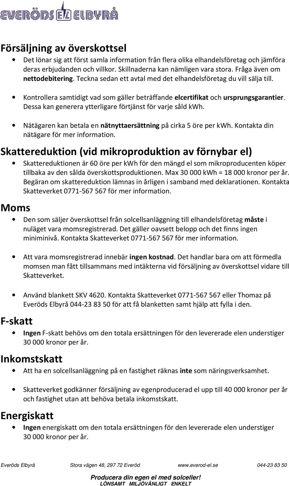 Dessa kan generera ytterligare förtjänst för varje såld kwh. Nätägaren kan betala en nätnyttaersättning på cirka 5 öre per kwh. Kontakta din nätägare för mer information.
