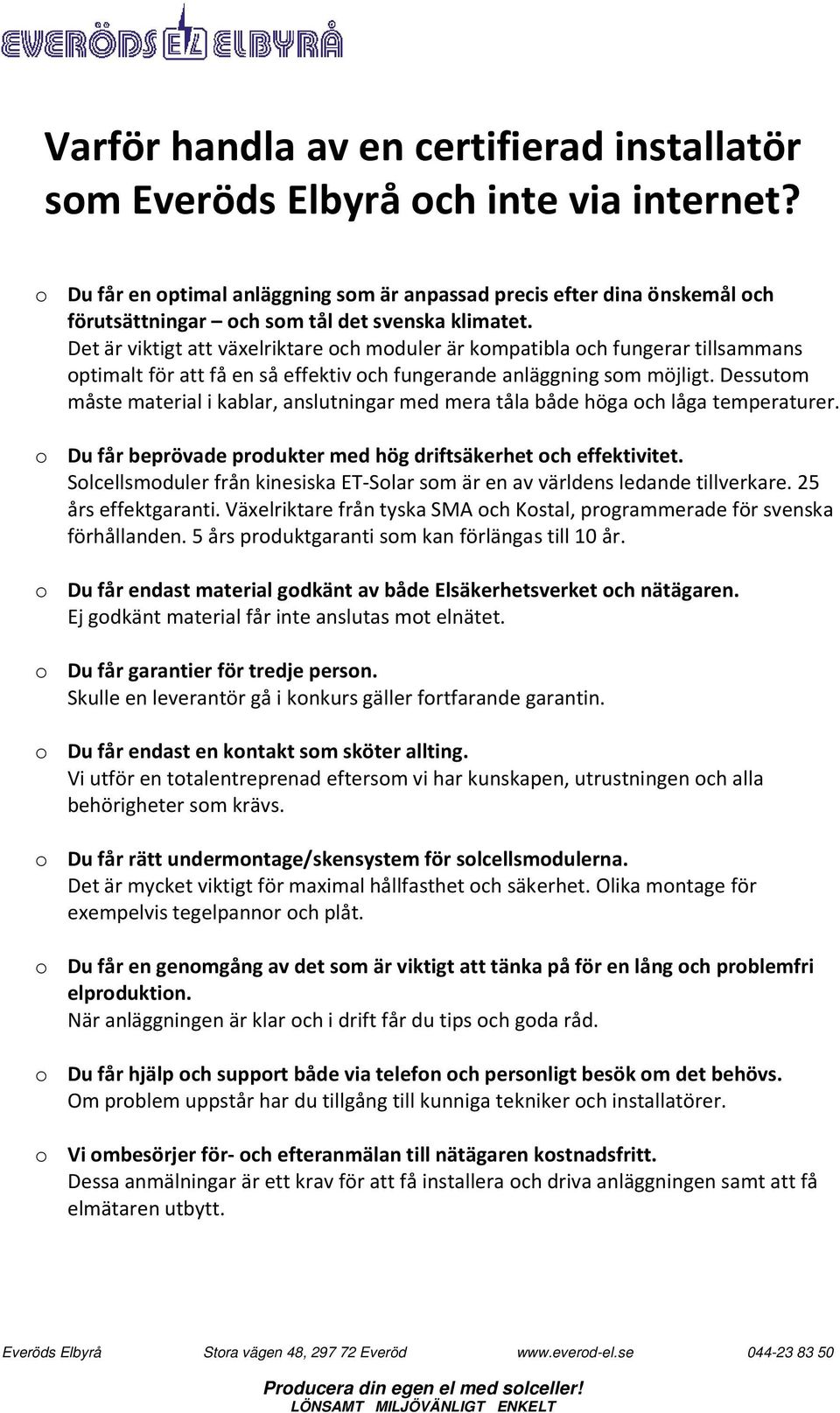 Det är viktigt att växelriktare och moduler är kompatibla och fungerar tillsammans optimalt för att få en så effektiv och fungerande anläggning som möjligt.
