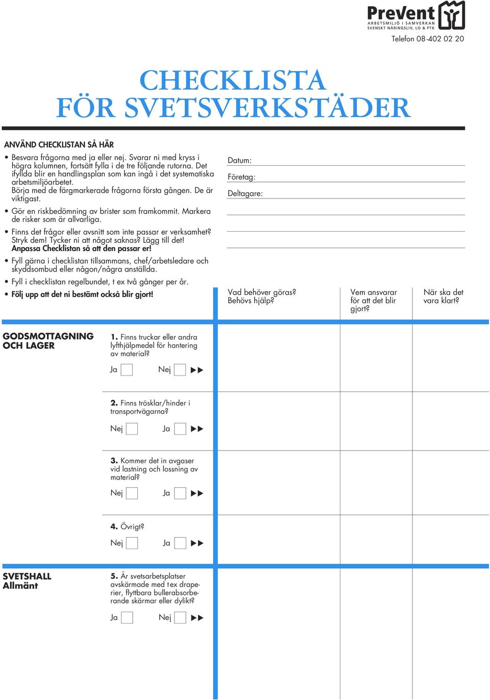 Datum: Företag: Deltagare: Gör en riskbedömning av brister som framkommit. Markera de risker som är allvarliga. Finns det frågor eller avsnitt som inte passar er verksamhet? Stryk dem!