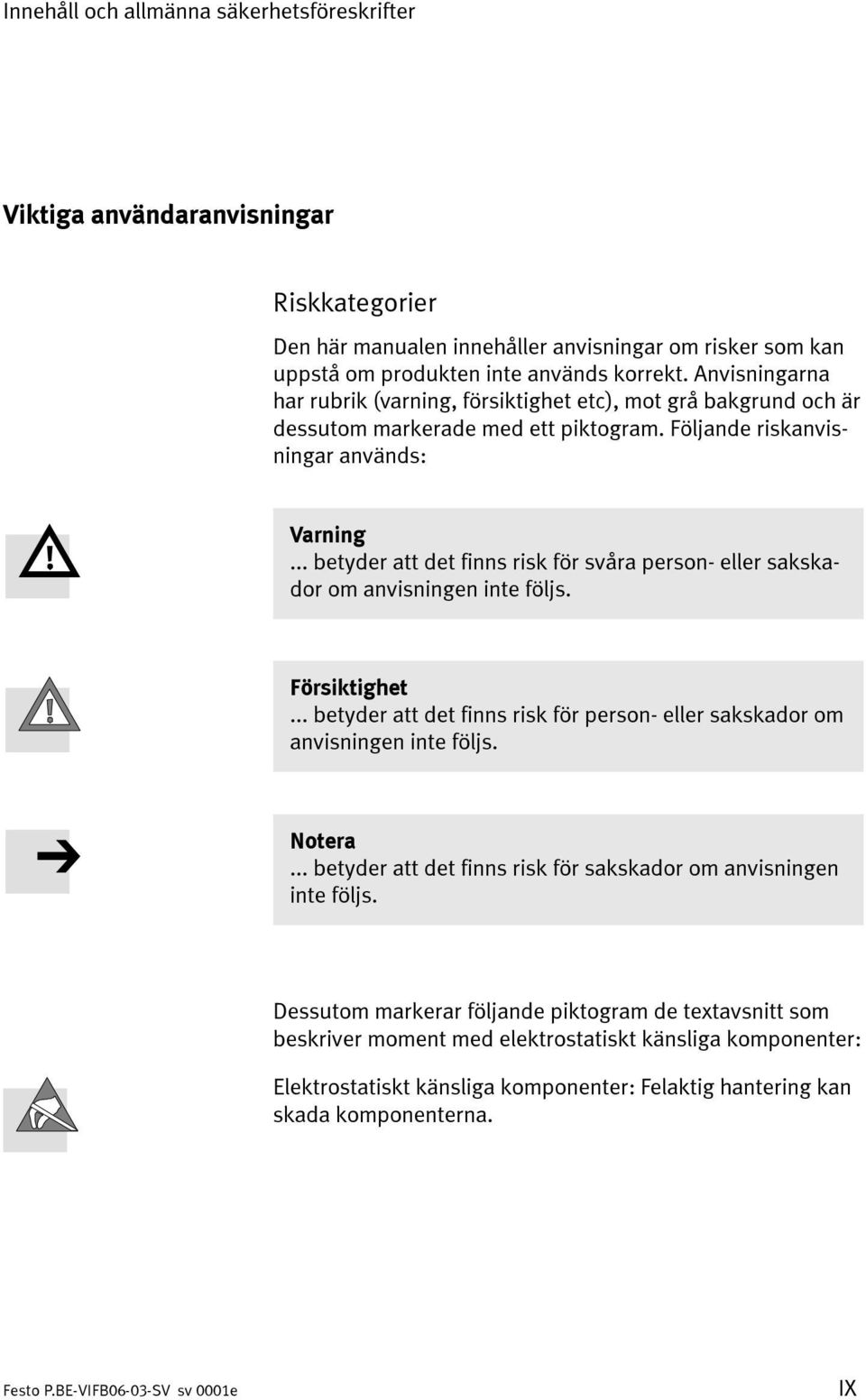 .. betyder att det finns risk för svåra person- eller sakskador om anvisningen inte följs. Försiktighet... betyder att det finns risk för person- eller sakskador om anvisningen inte följs. Notera.