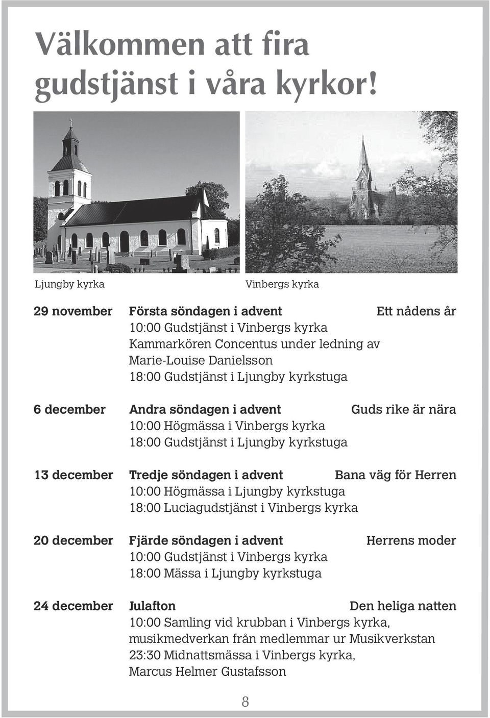 Ljungby kyrkstuga 6 december Andra söndagen i advent Guds rike är nära 10:00 Högmässa i Vinbergs kyrka 18:00 Gudstjänst i Ljungby kyrkstuga 13 december Tredje söndagen i advent Bana väg för Herren