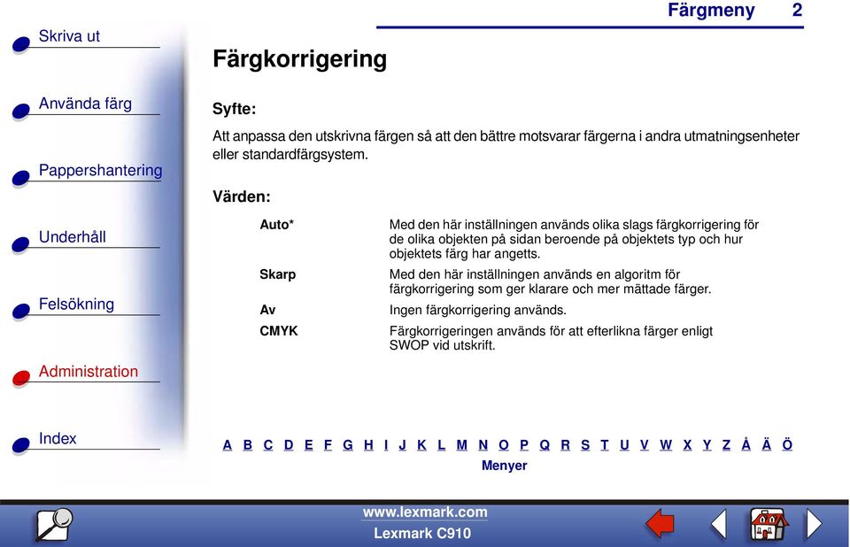 Värden: Auto* CMYK Med den här inställningen används olika slags färgkorrigering för de olika objekten på sidan beroende på objektets
