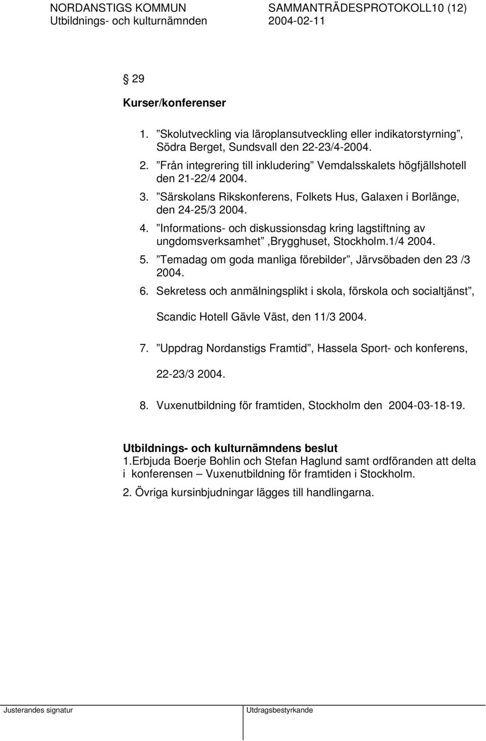 Temadag om goda manliga förebilder, Järvsöbaden den 23 /3 2004. 6. Sekretess och anmälningsplikt i skola, förskola och socialtjänst, Scandic Hotell Gävle Väst, den 11/3 2004. 7.