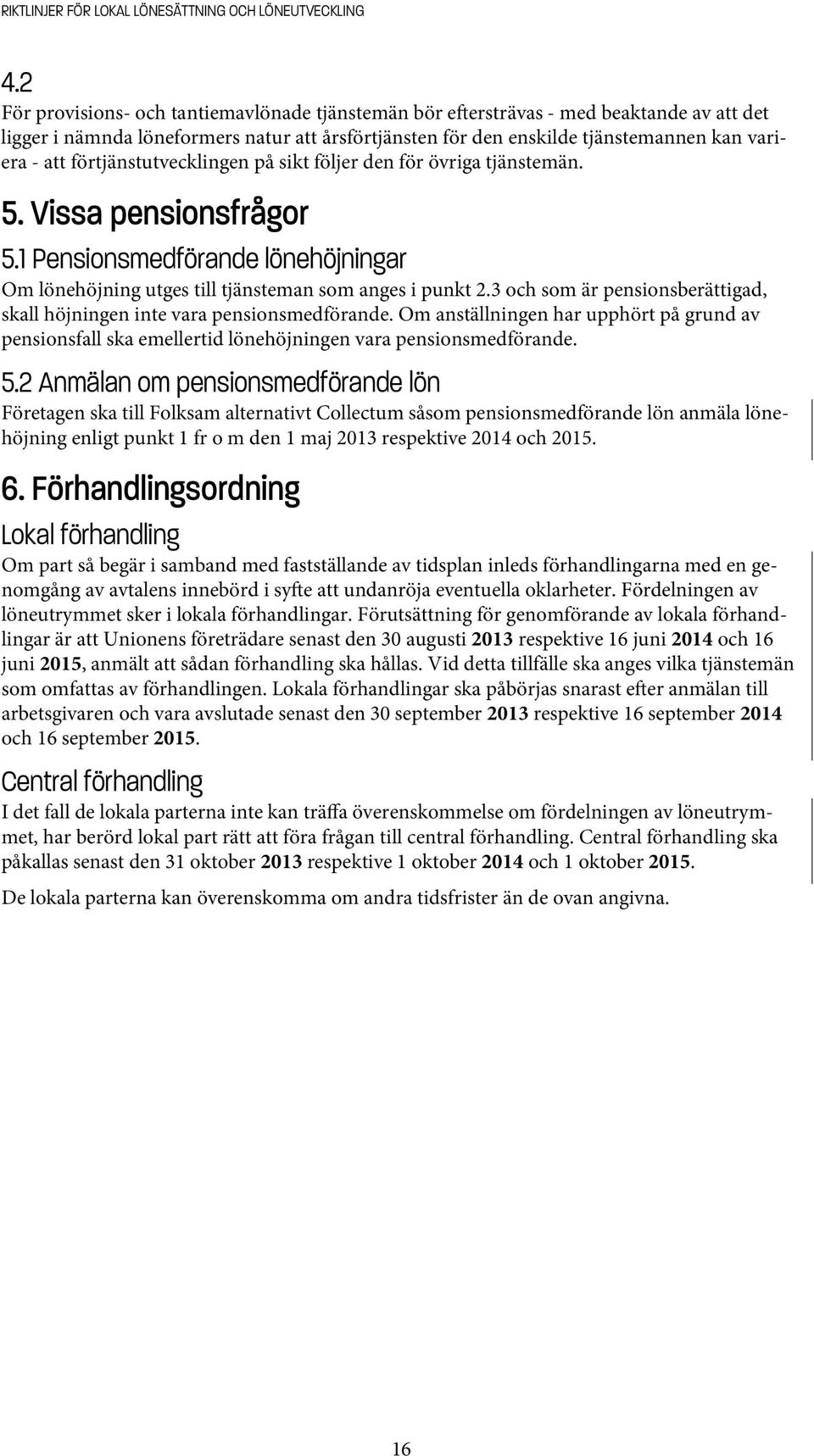 3 och som är pensionsberättigad, skall höjningen inte vara pensionsmedförande. Om anställningen har upphört på grund av pensionsfall ska emellertid lönehöjningen vara pensionsmedförande. 5.