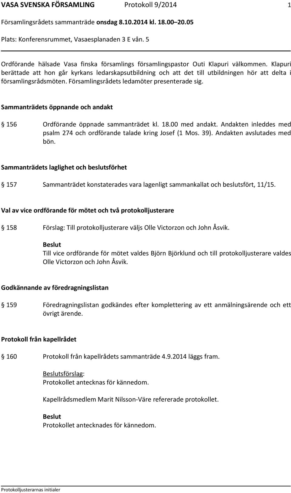 Sammanträdets öppnande och andakt 156 Ordförande öppnade sammanträdet kl. 18.00 med andakt. Andakten inleddes med psalm 274 och ordförande talade kring Josef (1 Mos. 39). Andakten avslutades med bön.