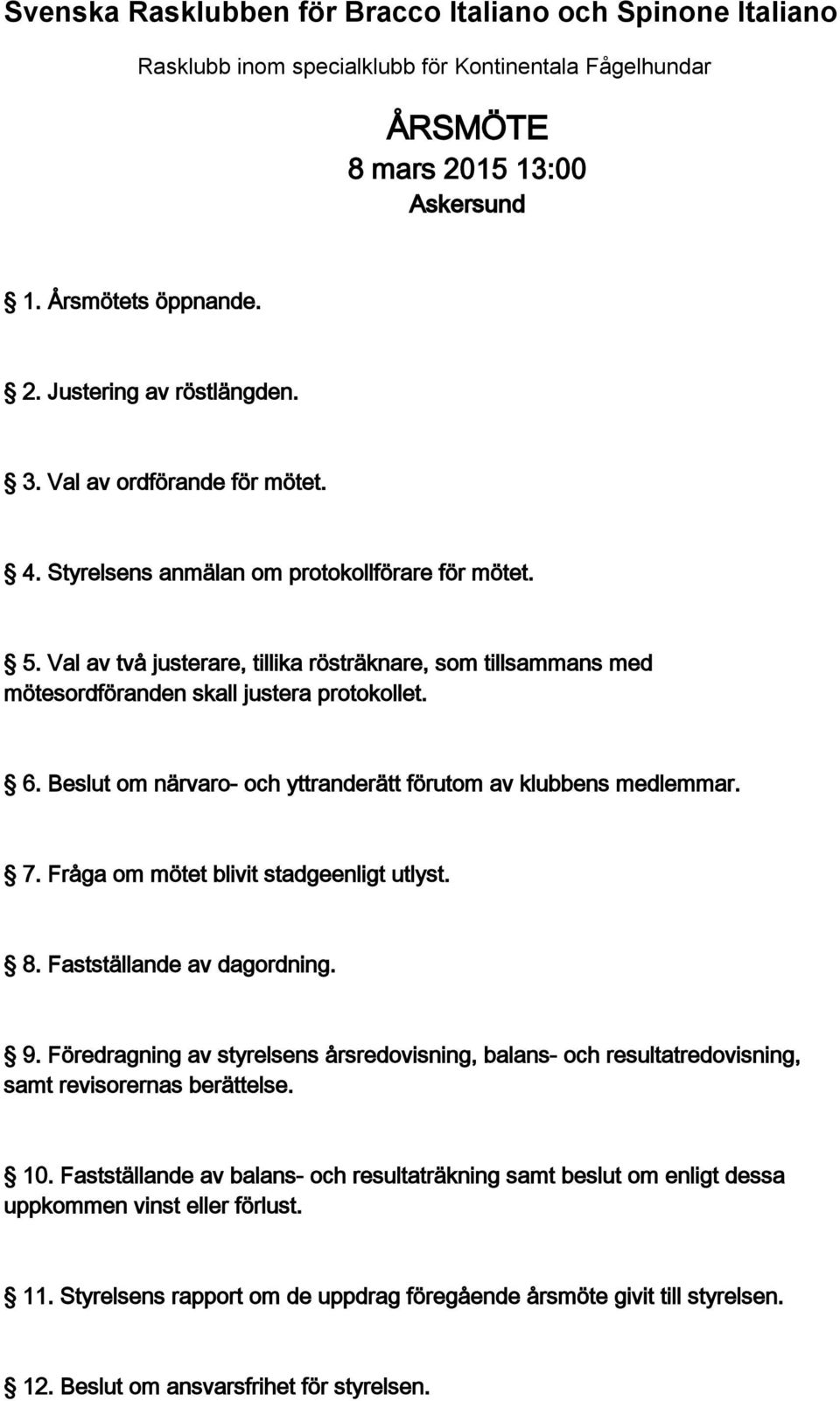 Beslut om närvaro- och yttranderätt förutom av klubbens medlemmar. 7. Fråga om mötet blivit stadgeenligt utlyst. 8. Fastställande av dagordning. 9.