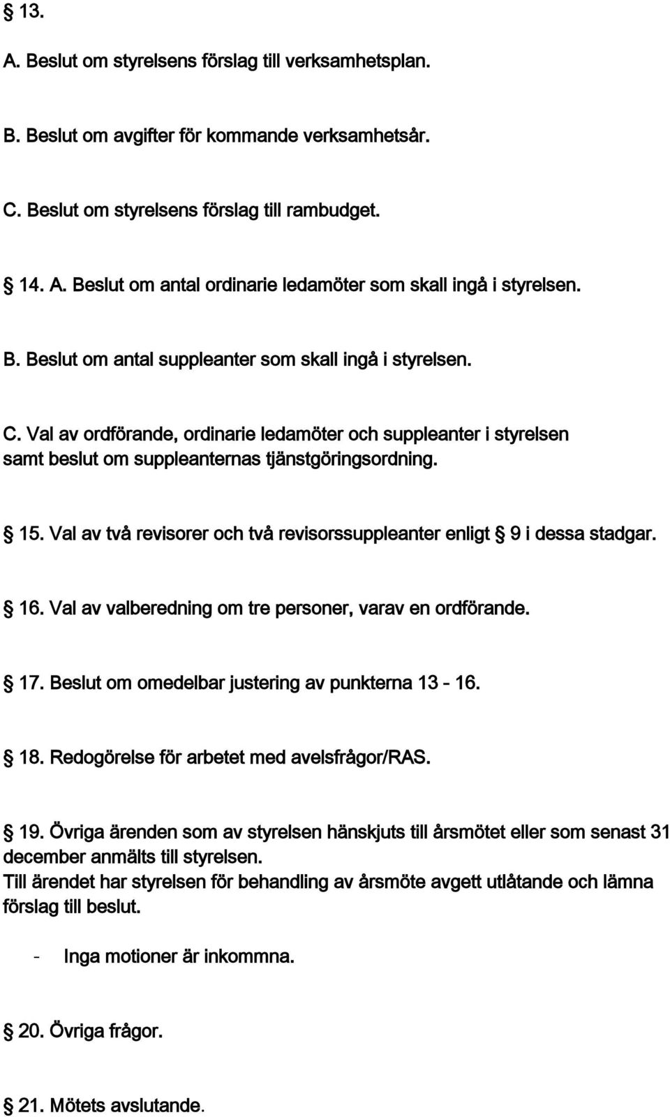 Val av två revisorer och två revisorssuppleanter enligt 9 i dessa stadgar. 16. Val av valberedning om tre personer, varav en ordförande. 17. Beslut om omedelbar justering av punkterna 13-16. 18.