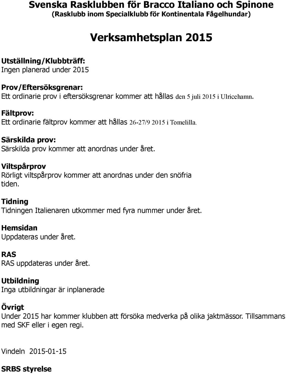 Särskilda prov: Särskilda prov kommer att anordnas under året. Viltspårprov Rörligt viltspårprov kommer att anordnas under den snöfria tiden.