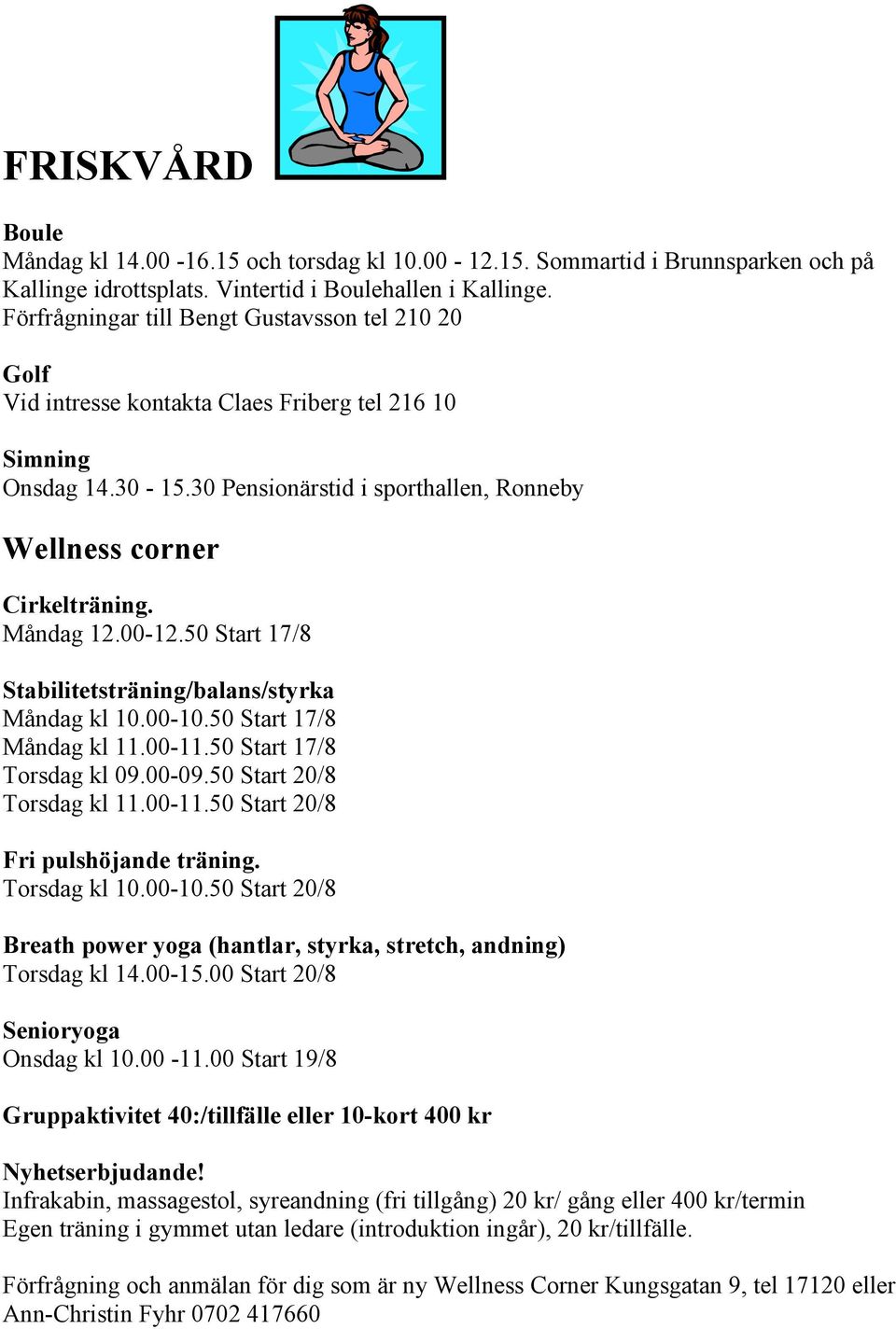 Måndag 12.00-12.50 Start 17/8 Stabilitetsträning/balans/styrka Måndag kl 10.00-10.50 Start 17/8 Måndag kl 11.00-11.50 Start 17/8 Torsdag kl 09.00-09.50 Start 20/8 Torsdag kl 11.00-11.50 Start 20/8 Fri pulshöjande träning.