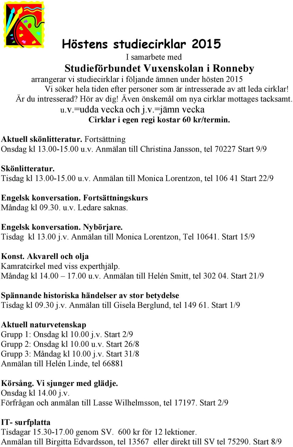 Fortsättning Onsdag kl 13.00-15.00 u.v. Anmälan till Christina Jansson, tel 70227 Start 9/9 Skönlitteratur. Tisdag kl 13.00-15.00 u.v. Anmälan till Monica Lorentzon, tel 106 41 Start 22/9 Engelsk konversation.